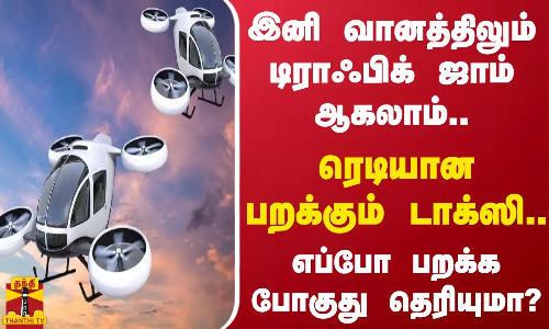 இனி வானத்திலும் டிராஃபிக் ஜாம் ஆகலாம்... ரெடியான பறக்கும் டாக்ஸி - எப்போ பறக்க போகுது தெரியுமா?