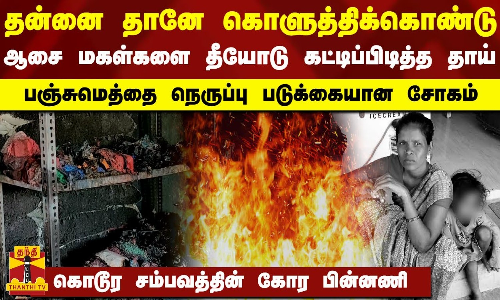 தன்னை தானே கொளுத்திக்கொண்டு-மகள்களை தீயோடு கட்டிப்பிடித்த தாய்-பஞ்சுமெத்தை நெருப்பு படுக்கையான சோகம்