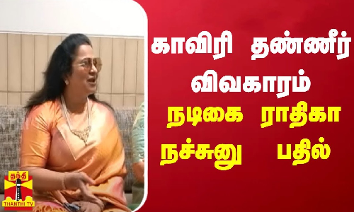 காவிரி தண்ணீர் விவகாரம்... நடிகை ராதிகா நச்சுனு  பதில் | Kaveri Issue