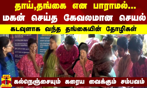 தாய்,தங்கை என பாராமல் மகன் செய்த கேவலமான செயல்..கடவுளாக வந்த தங்கையின் தோழிகள் தாய்,தங்கை என பாராமல் மகன் செய்த கேவலமான செயல்..கடவுளாக வந்த தங்கையின் தோழிகள்