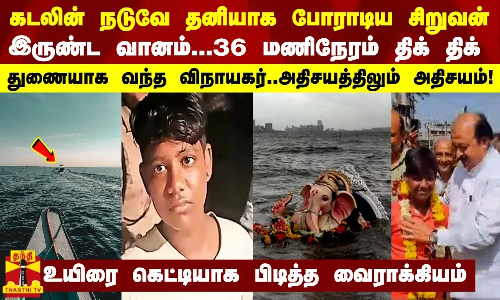 கடலின் நடுவே தனியாக போராடிய சிறுவன்-இருண்ட வானம்..36 மணிநேரம் திக் திக்..துணையாக வந்த விநாயகர் சிலை