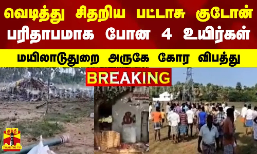 #BREAKING | வெடித்து சிதறிய பட்டாசு குடோன்..பரிதாபமாக போன 4 உயிர்கள் - மயிலாடுதுறை அருகே கோர விபத்து