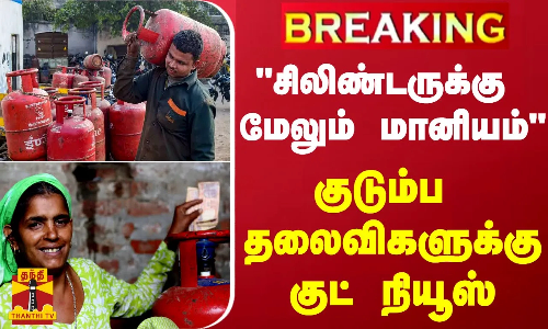 #BREAKING | சிலிண்டருக்கு மேலும் மானியம் - குடும்ப தலைவிகளுக்கு குட் நியூஸ்