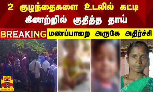 #BREAKING || 2 குழந்தைகளை உடலில் கட்டி கிணற்றில் குதித்த தாய்.. மணப்பாறை அருகே அதிர்ச்சி