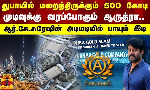 துபாயில் 500 கோடி... முடிவுக்கு வரப்போகும் ஆருத்ரா - ஆர்.கே.சுரேஷின் அடிமடியில் பாயும் இடி