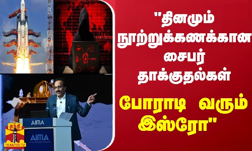 தினமும் நூற்றுக்கணக்கான சைபர் தாக்குதல்கள்... போராடி வரும் இஸ்ரோ - சோம்நாத் தகவல்