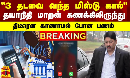 #BREAKING || 3 தடவை வந்த மிஸ்டு கால்... தயாநிதி மாறன் கணக்கிலிருந்து மாயமான பணம்
