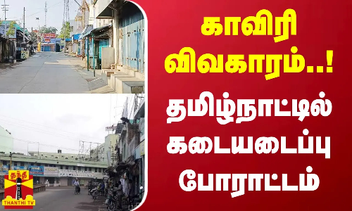 காவிரி விவகாரம்..! வெறிச்சோடிய தெருக்கள்.. தமிழ்நாட்டில் கடையடைப்பு போராட்டம்