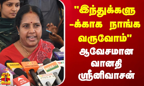 இஸ்லாமியர்களின் வாக்கு.. இந்துக்களுக்காக நாங்க வருவோம் - வானதி ஸ்ரீனிவாசன்
