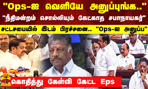 OPS-ஐ வெளியே அனுப்புங்க..நீதிமன்றம் சொல்லியும் கேட்காத சபாநாயகர்.. கொதித்து கேள்வி கேட்ட Eps