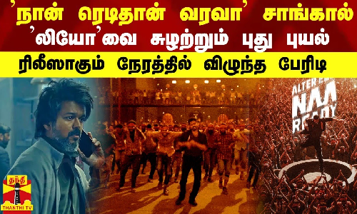 நான் ரெடிதான் வரவா சாங்கால் ’லியோ’வை சுழற்றும் புது புயல் - ரிலீஸாகும் நேரத்தில் விழுந்த பேரிடி