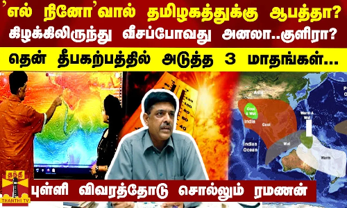 ’எல் நினோ’வால் தமிழகத்துக்கு ஆபத்தா? கிழக்கிலிருந்து படையெடுப்பது அனலா..குளிரா? அடுத்த 3 மாதங்கள்