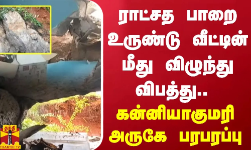 ராட்சத பாறை உருண்டு வீட்டின் மீது விழுந்து விபத்து.. கன்னியாகுமரி அருகே பரபரப்பு