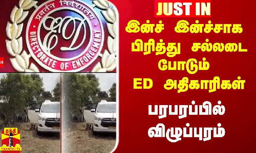 #Justin||  இன்ச் இன்ச்சாக பிரித்து சல்லடை போடும் ED அதிகாரிகள்.. பரபரப்பில் விழுப்புரம்