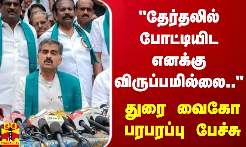 தேர்தலில் போட்டியிட எனக்கு விருப்பமில்லை.. - துரை வைகோ பரபரப்பு பேச்சு