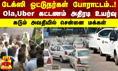 டேக்ஸி ஓட்டுநர்கள் போராட்டம்..! Ola,Uber கட்டணம் அதிரடி உயர்வு.. கடும் அவதியில் சென்னை மக்கள்