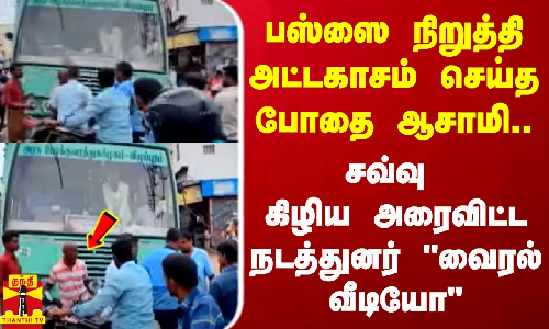பஸ்ஸை நிறுத்தி அட்டகாசம் செய்த போதை ஆசாமி..சவ்வு கிழிய அரைவிட்ட நடத்துனர் வைரல் வீடியோ