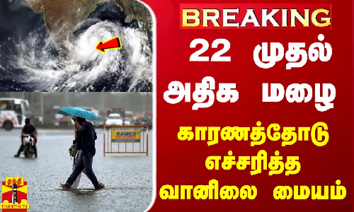 #BREAKING | 22 முதல் அதிக மழை  - காரணத்தோடு எச்சரித்த வானிலை மையம்