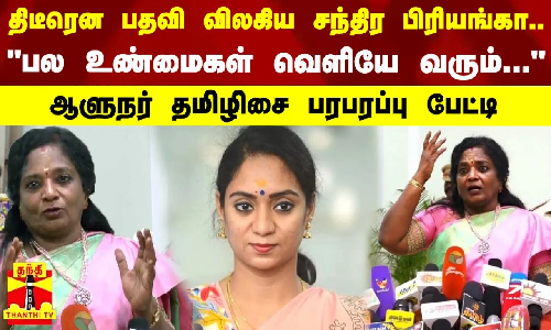 திடீரென பதவி விலகிய சந்திர பிரியங்கா.. பல உண்மைகள் வெளியே வரும்... - தமிழிசை பரபரப்பு பேட்டி