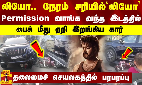 லியோ.. நேரம் சரியில்`லியோ... Permission வாங்க வந்த இடத்தில் பைக் மீது ஏறி இறங்கிய கார் - தலைமைச் செயலகத்தில் பரபரப்பு