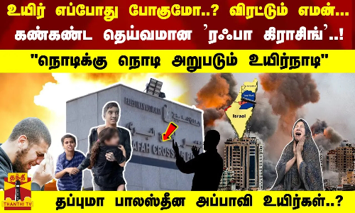 காஸாவின் கண்கண்ட தெய்வமான ரஃபா கிராசிங் - நொடிக்குநொடி அறுபடும் உயிர்நாடி தப்புமாஅப்பாவி  உயிர்கள்?