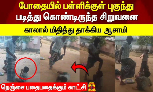 போதையில் பள்ளிக்குள் புகுந்து படித்து கொண்டிருந்த சிறுவனை காலால் மிதித்து தாக்கிய ஆசாமி