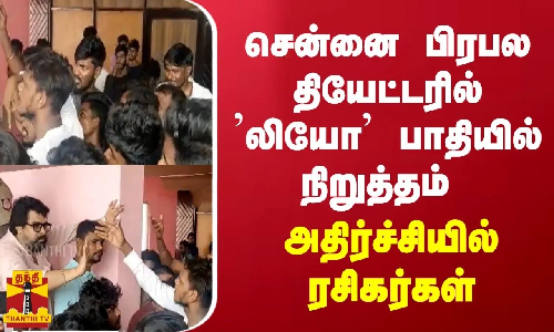 சென்னை பிரபல தியேட்டரில் ’லியோ’ பாதியில் நிறுத்தம்... அதிர்ச்சியில் ரசிகர்கள்
