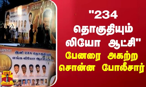 இனி 234 தொகுதியும் எங்க லியோ ஆட்சி - பேனரை அகற்ற சொன்ன போலீசார்