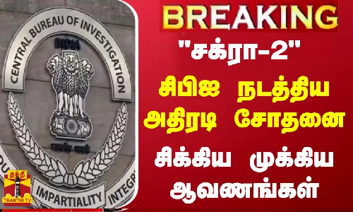 சக்ரா-2 சிபிஐ நடத்திய அதிரடி சோதனை - சிக்கிய முக்கிய ஆவணங்கள்