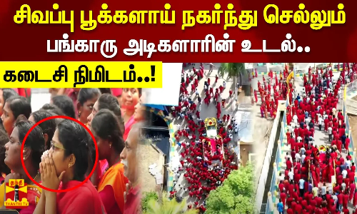 சிவப்பு பூக்களாய் நகர்ந்து செல்லும் பங்காரு அடிகளாரின் உடல்..கடைசி நிமிடம்..!