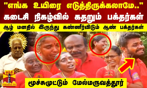 எங்க உயிரை எடுத்திருக்கலாமே.. கடைசி நிகழ்வில் கதறும் பக்தர்கள்.. மூச்சுமுட்டும் மேல்மருவத்தூர்