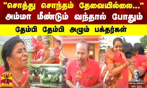 சொத்து சொந்தம் தேவையில்லை..  அம்மா மீண்டும் வந்தால் போதும்.. தேம்பி தேம்பி அழும் பக்தர்கள்