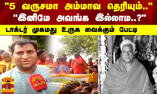 “5 வருசமா அம்மாவ தெரியும்..“ -“இனிமே அவங்க இல்லாம..?“ - டாக்டர் முகமது உருக வைக்கும் பேட்டி