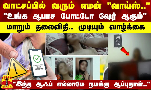 வாட்சப்பில் வரும் எமன் வாய்ஸ்.... உங்க ஆபாச போட்டோ ஷேர் ஆகும் - மாறும் தலைவிதி..முடியும் வாழ்க்கை