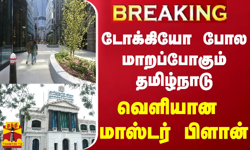 #BREAKING || டோக்கியோ போல மாறப்போகும் தமிழ்நாடு.. வெளியான மாஸ்டர் பிளான்