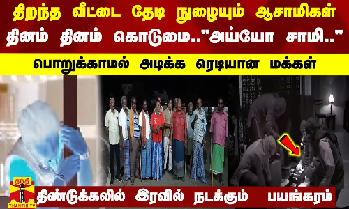 திறந்த வீட்டை தேடி நுழையும் ஆசாமிகள்..தினம் கொடுமை..அய்யோ சாமி..- பொறுக்காமல் அடிக்க ரெடியான மக்கள்