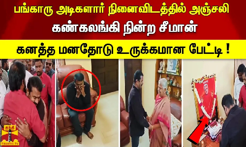 பங்காரு அடிகளார் நினைவிடத்தில் அஞ்சலி கண்கலங்கி நின்ற சீமான்! கனத்த மனதோடு உருக்கமான பேட்டி !