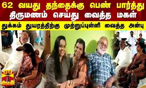 62 வயது தந்தைக்கு பெண் பார்த்து திருமணம் செய்து வைத்த மகள் - துயரத்திற்கு முற்றுப்புள்ளி வைத்த அன்பு