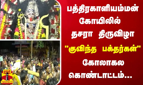 பத்திரகாளியம்மன் கோயிலில் தசரா திருவிழா.. குவிந்த பக்தர்கள் - கோலாகல கொண்டாட்டம்...