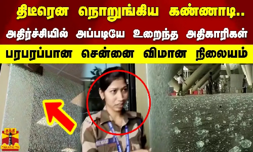 திடீரென நொறுங்கிய கண்ணாடி.. அதிர்ச்சியில் அப்படியே உறைந்த அதிகாரிகள். பரபரப்பான சென்னை விமான நிலையம்