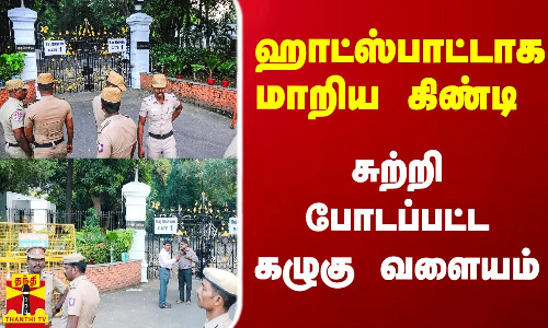 ஹாட்ஸ்பாட்டாக மாறிய கிண்டி.. கழுகு வளைய கண்காணிப்பில் ராஜ்பவன்