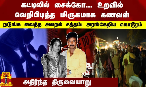 கட்டிலில் சைக்கோ... உறவில் மிருகமாக கணவன் நடுங்க வைத்த அலறல் சத்தம்... அரங்கேறிய கொடூரம்