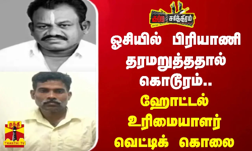 ஓசியில் பிரியாணி தரமறுத்ததால் கொடூரம்..ஹோட்டல் உரிமையாளர் வெட்டிக் கொலை..
