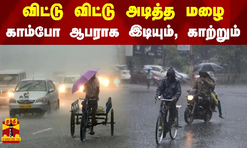 விட்டு விட்டு அடித்த மழை... காம்போ ஆபராக இடியும், காற்றும்