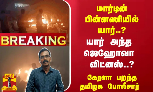 #Breaking : மார்டின் பின்னணியில் யார்..? யார் அந்த ஜெஹோவா விட்னஸ்..?கேரளா பறந்த தமிழக போலீசார்