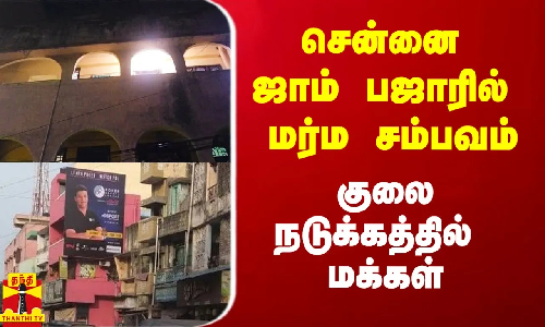 சென்னை ஜாம் பஜாரில் மர்ம சம்பவம்.. குலைநடுக்கத்தில் மக்கள்