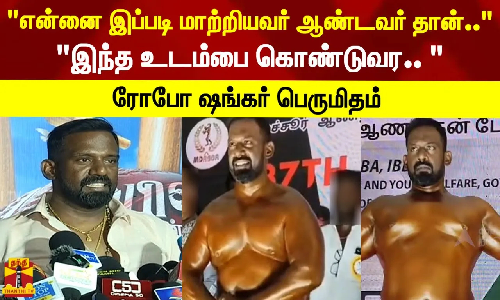 என்னை இப்படி மாற்றியவர் ஆண்டவர் தான்.. - இந்த உடம்பை கொண்டுவர.. -ரோபோ ஷங்கர் பெருமிதம் என்னை இப்படி மாற்றியவர் ஆண்டவர் தான்.. - இந்த உடம்பை கொண்டுவர.. -ரோபோ ஷங்கர் பெருமிதம்