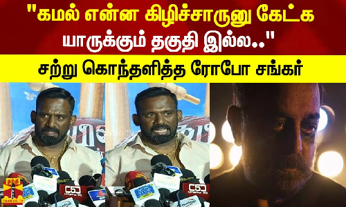கமல் என்ன கிழிச்சாருனு கேட்க யாருக்கும் தகுதி இல்ல..சற்று கொந்தளித்த ரோபோ சங்கர் கமல் என்ன கிழிச்சாருனு கேட்க யாருக்கும் தகுதி இல்ல..சற்று கொந்தளித்த ரோபோ சங்கர்