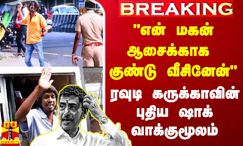 என் மகன் ஆசை பறிபோக கூடாது என்பதற்காக குண்டு வீசினேன் - ரவுடி கருக்காவின் புதிய வாக்குமூலம்