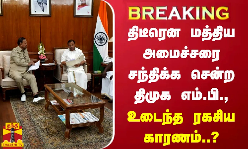 #BREAKING | திடீரென மத்திய அமைச்சரை சந்திக்க சென்ற திமுக எம்.பி., - உடைந்த ரகசிய காரணம்..?